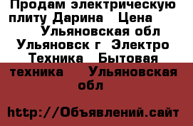 Продам электрическую плиту Дарина › Цена ­ 6 500 - Ульяновская обл., Ульяновск г. Электро-Техника » Бытовая техника   . Ульяновская обл.